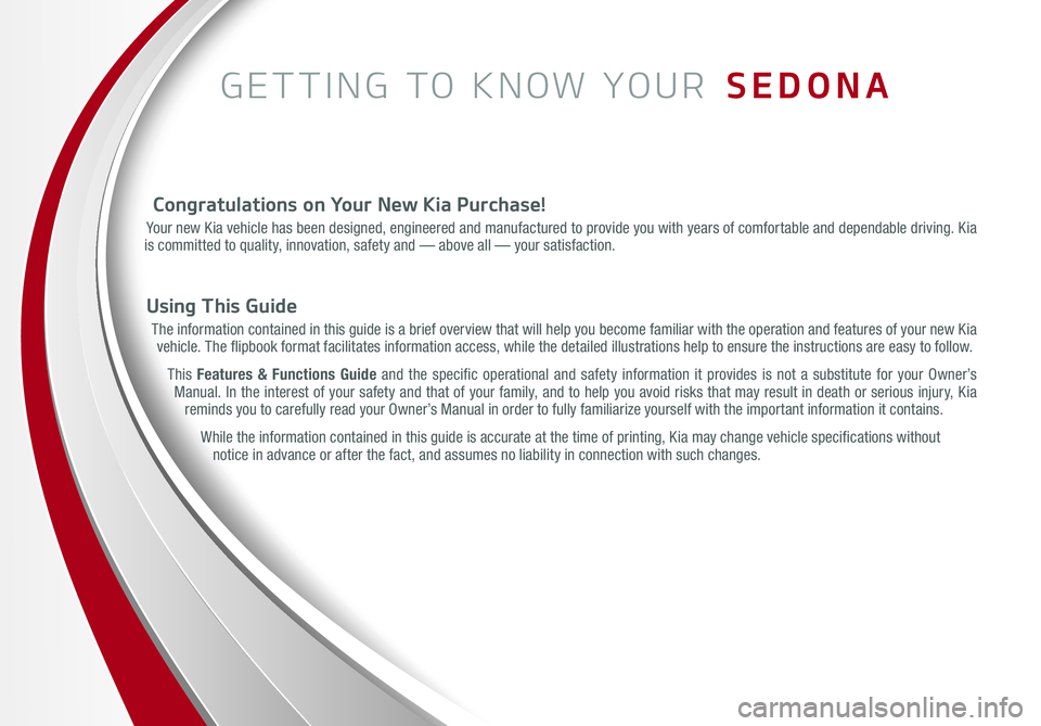 KIA SEDONA 2015  Features and Functions Guide GETTING TO KNOW YOUR  SEDONA
Congratulations on Your New Kia Purchase!
Your new Kia vehicle has been designed, engineered and manufactured to provide you with years of comfortable and dependable drivi