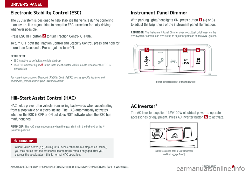 KIA SEDONA 2015  Features and Functions Guide 9
The ESC system is designed to help stabilize the vehicle during cornering 
maneuvers . It is a good idea to keep the ESC turned on for daily driving 
whenever possible  .
Press ESC OFF button A to t