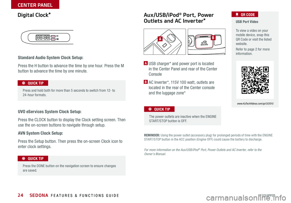 KIA SEDONA 2015  Features and Functions Guide 24
REMINDER: Using the power outlet (accessory plug) for prolonged periods of time with the ENGINE START/STOP button in the ACC position (Engine OFF ) could cause the battery to discharge .
Aux/USB/iP