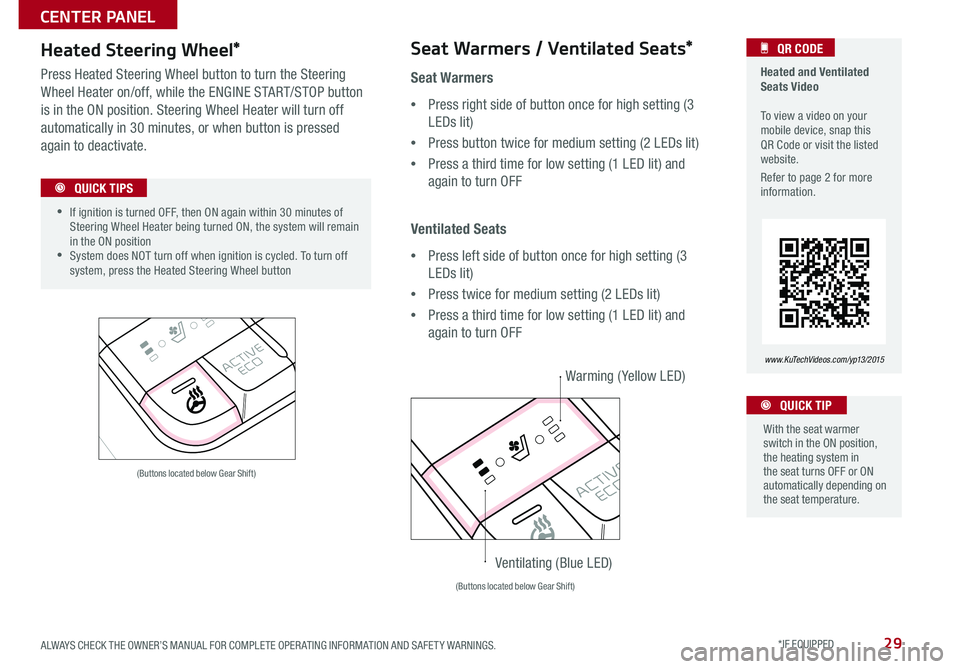 KIA SEDONA 2015  Features and Functions Guide 29
Heated Steering Wheel*
Press Heated Steering Wheel button to turn the Steering 
Wheel Heater on/off, while the ENGINE START/STOP button 
is in the ON position . Steering Wheel Heater will turn off 