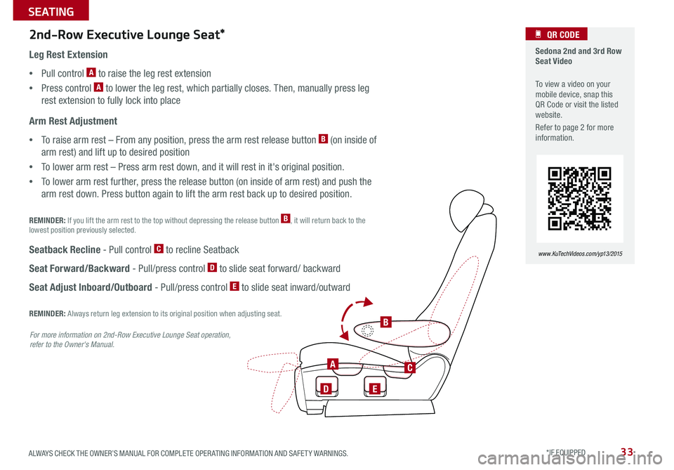 KIA SEDONA 2015 Features and Functions Guide 33
Leg Rest Extension
•Pull control A to raise the leg rest extension
•Press control A to lower the leg rest, which partially closes . Then, manually press leg
rest extension to fully lock into KIA SEDONA 2015 Features and Functions Guide 33
Leg Rest Extension
•Pull control A to raise the leg rest extension
•Press control A to lower the leg rest, which partially closes . Then, manually press leg
rest extension to fully lock into