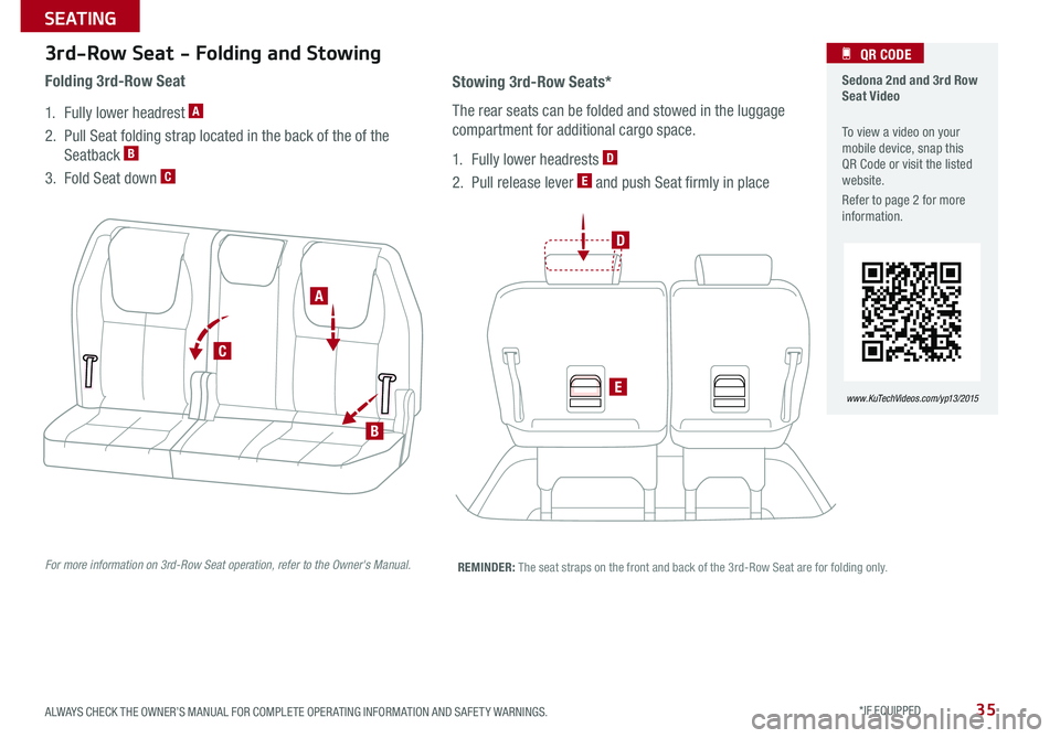 KIA SEDONA 2015 Features and Functions Guide 35
REMINDER: The seat straps on the front and back of the 3rd-Row Seat are for folding only .
3rd-Row Seat - Folding and Stowing
1 . Fully lower headrest A
2 . Pull Seat folding strap located in the KIA SEDONA 2015 Features and Functions Guide 35
REMINDER: The seat straps on the front and back of the 3rd-Row Seat are for folding only .
3rd-Row Seat - Folding and Stowing
1 . Fully lower headrest A
2 . Pull Seat folding strap located in the