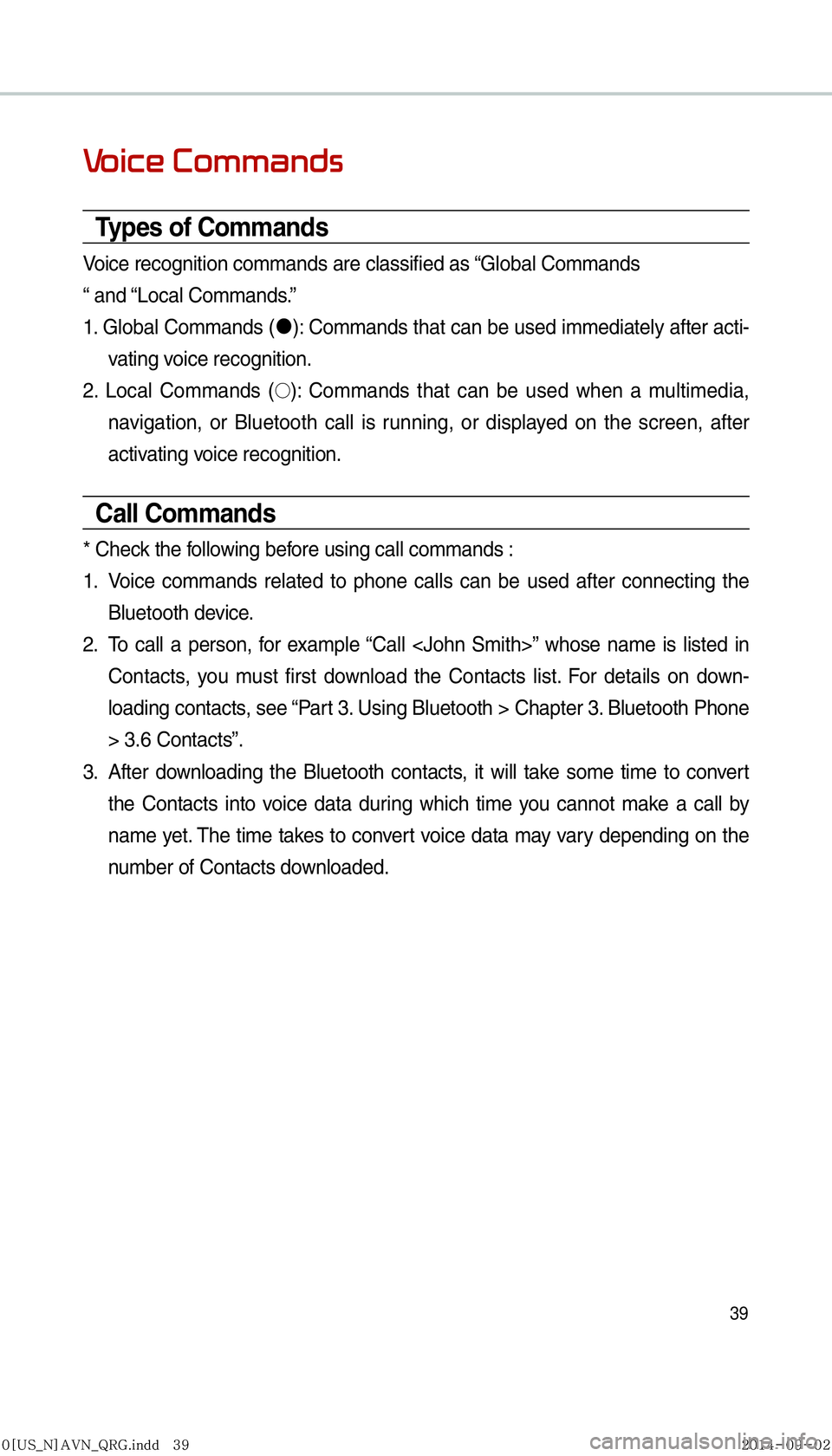 KIA SEDONA 2015  Navigation System Quick Reference Guide 39
Voice Commands
Types of Commands
Voice recognition commands are classified as “Global Commands
“ and “Local Commands.”
1. Global Commands ("J
): Commands that can be used immediately after 