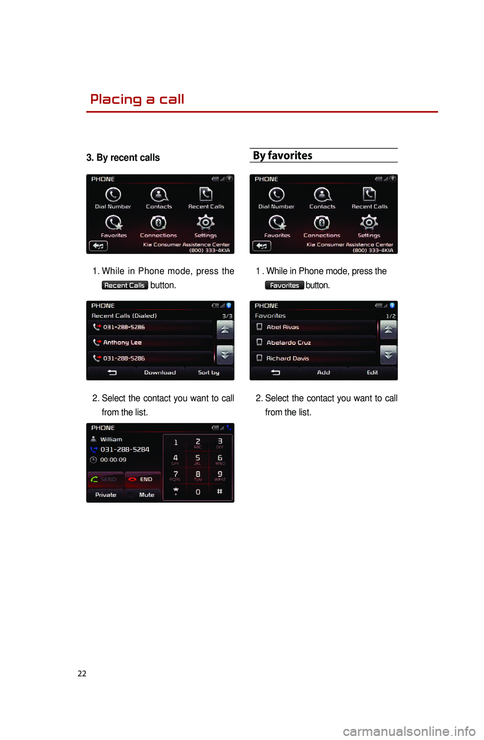 KIA SEDONA 2015 Quick Reference Guide 22
3. By recent calls
1. While in Phone mode, press the
Recent Calls button.
2.
Select
the contact you want to call
from the list.
By favorites
1.While in Phone mode, press the
Favorites bu KIA SEDONA 2015 Quick Reference Guide 22
3. By recent calls
1. While in Phone mode, press the
Recent Calls button.
2.
Select
the contact you want to call
from the list.
By favorites
1.While in Phone mode, press the
Favorites bu