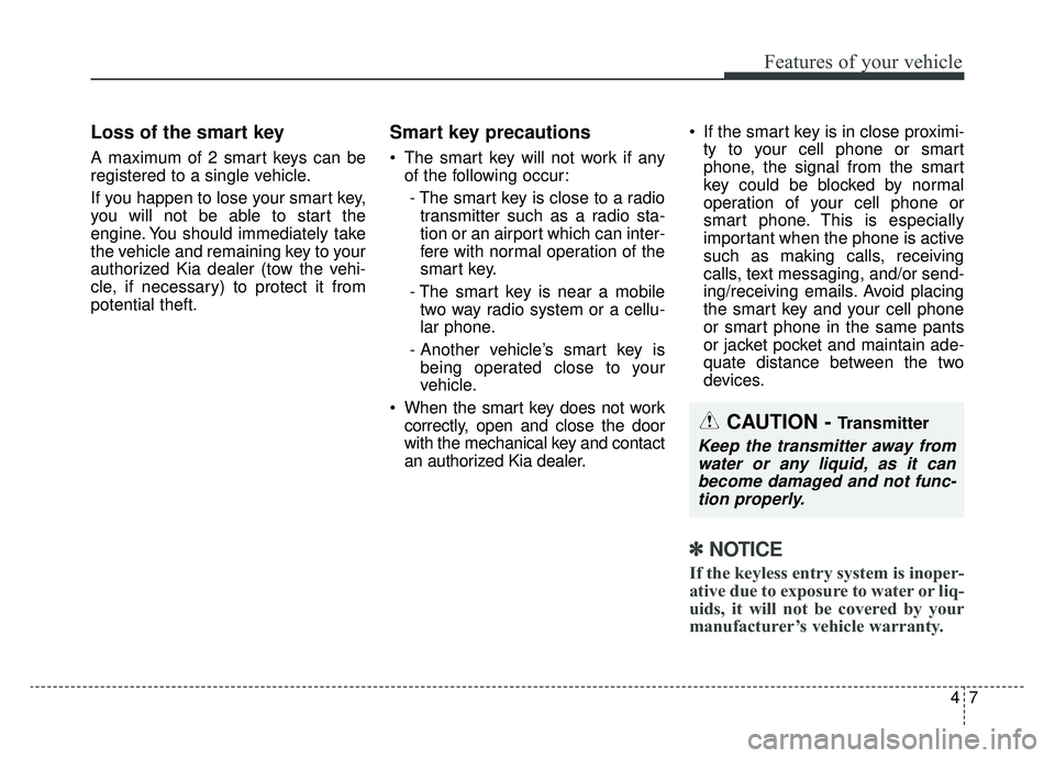 KIA OPTIMA PHEV 2020  Owners Manual 47
Features of your vehicle
Loss of the smart key
A maximum of 2 smart keys can be
registered to a single vehicle.
If you happen to lose your smart key,
you will not be able to start the
engine. You s