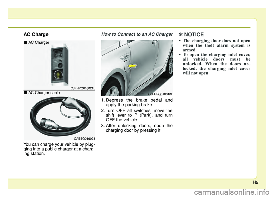 KIA OPTIMA PHEV 2020 User Guide H9
AC Charge
You can charge your vehicle by plug-
ging into a public charger at a charg-
ing station.
How to Connect to an AC Charger
1. Depress the brake pedal andapply the parking brake.
2. Turn OFF KIA OPTIMA PHEV 2020 User Guide H9
AC Charge
You can charge your vehicle by plug-
ging into a public charger at a charg-
ing station.
How to Connect to an AC Charger
1. Depress the brake pedal andapply the parking brake.
2. Turn OFF