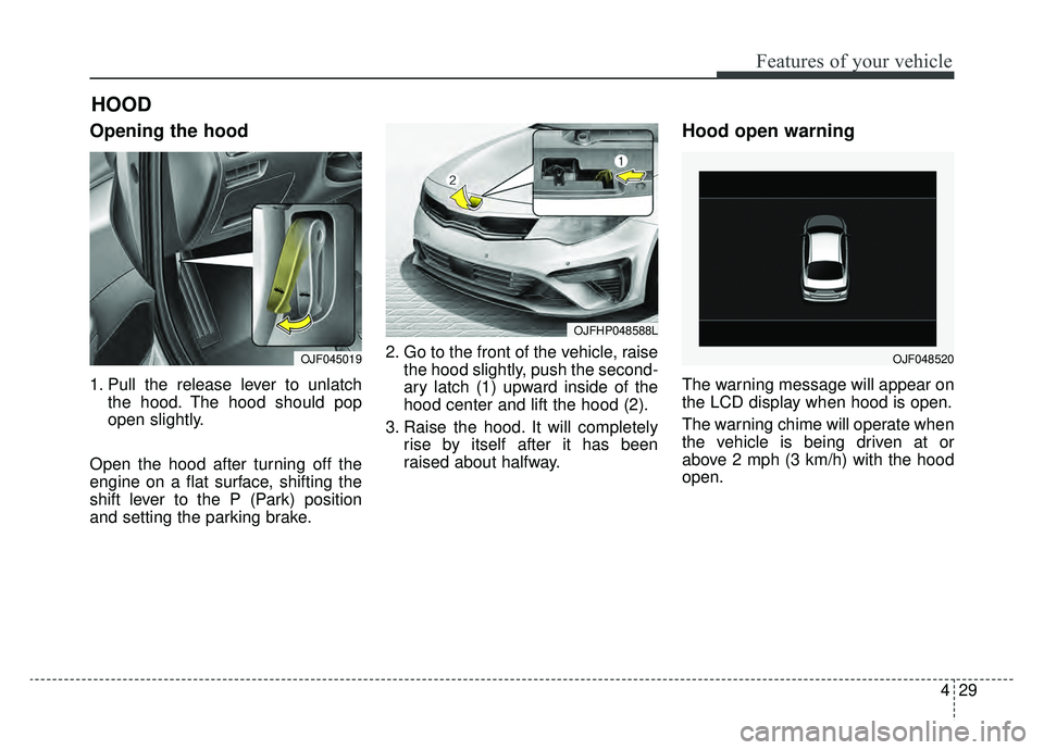 KIA OPTIMA PHEV 2020 Workshop Manual 429
Features of your vehicle
Opening the hood
1. Pull the release lever to unlatchthe hood. The hood should pop
open slightly.
Open the hood after turning off the
engine on a flat surface, shifting t KIA OPTIMA PHEV 2020 Workshop Manual 429
Features of your vehicle
Opening the hood
1. Pull the release lever to unlatchthe hood. The hood should pop
open slightly.
Open the hood after turning off the
engine on a flat surface, shifting t