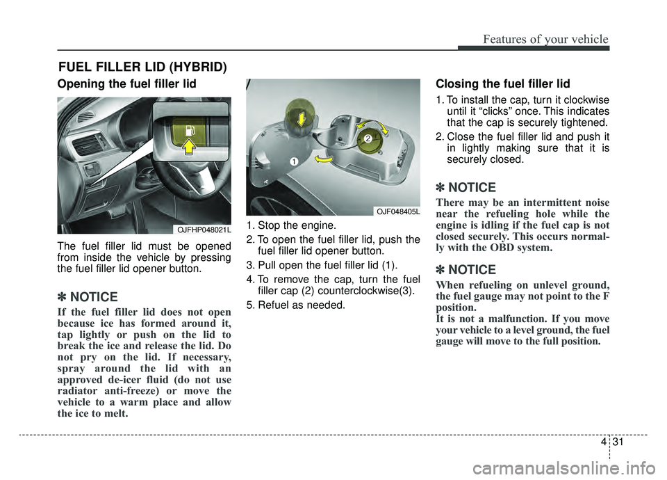 KIA OPTIMA PHEV 2020 Workshop Manual 431
Features of your vehicle
Opening the fuel filler lid
The fuel filler lid must be opened
from inside the vehicle by pressing
the fuel filler lid opener button.
✽ ✽NOTICE
If the fuel filler lid KIA OPTIMA PHEV 2020 Workshop Manual 431
Features of your vehicle
Opening the fuel filler lid
The fuel filler lid must be opened
from inside the vehicle by pressing
the fuel filler lid opener button.
✽ ✽NOTICE
If the fuel filler lid