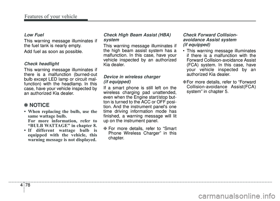 KIA OPTIMA PHEV 2020  Owners Manual Features of your vehicle
78
4
Low Fuel
This warning message illuminates if
the fuel tank is nearly empty.
Add fuel as soon as possible.
Check headlight 
This warning message illuminates if
there is a 