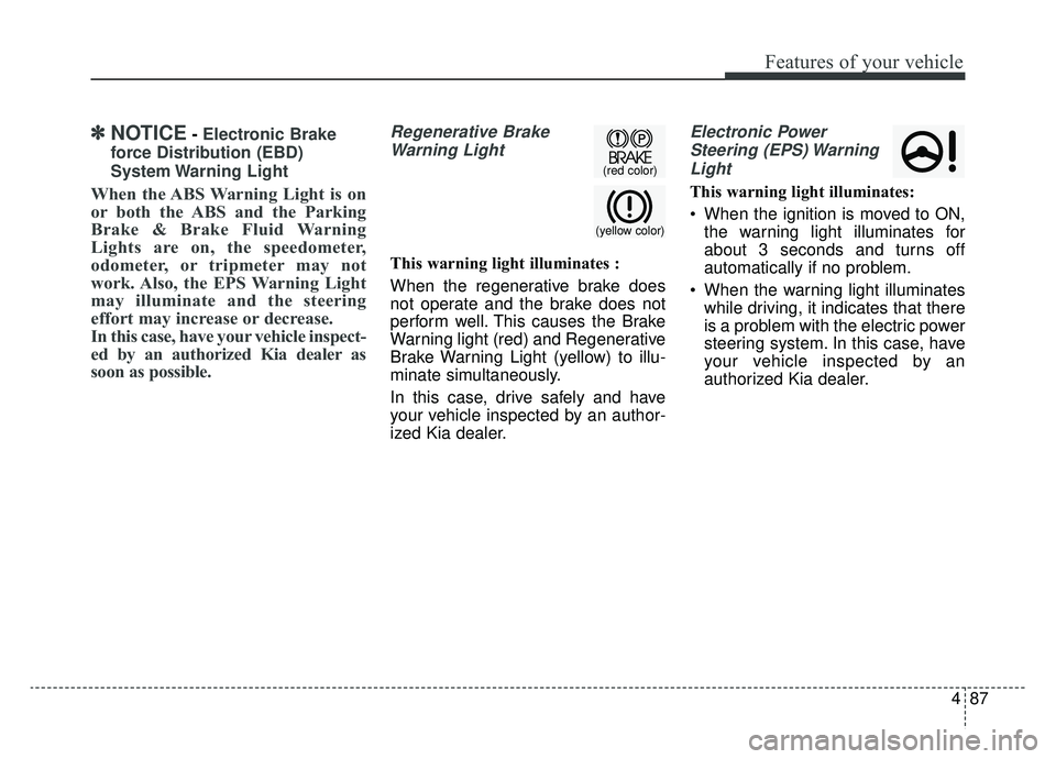 KIA OPTIMA PHEV 2020  Owners Manual 487
Features of your vehicle
✽ ✽NOTICE- Electronic Brake
force Distribution (EBD)
System Warning  Light
When the ABS Warning Light is on
or both the ABS and the Parking
Brake & Brake Fluid Warning