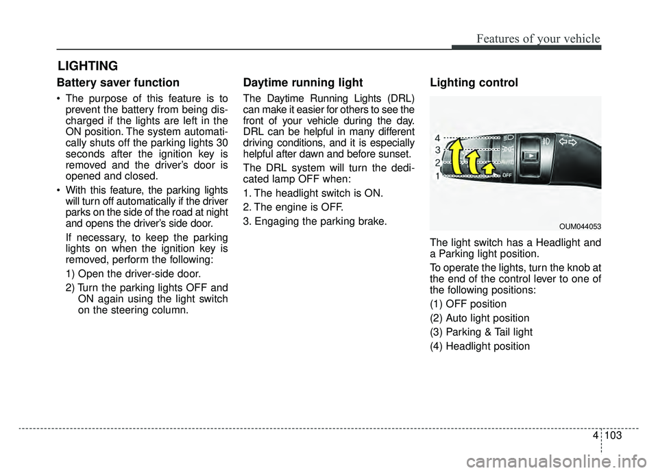 KIA OPTIMA PHEV 2020 Owners Manual 4103
Features of your vehicle
Battery saver function
The purpose of this feature is toprevent the battery from being dis-
charged if the lights are left in the
ON position. The system automati-
cally KIA OPTIMA PHEV 2020 Owners Manual 4103
Features of your vehicle
Battery saver function
The purpose of this feature is toprevent the battery from being dis-
charged if the lights are left in the
ON position. The system automati-
cally