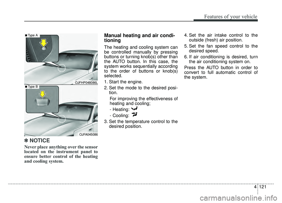 KIA OPTIMA PHEV 2020  Owners Manual 4121
Features of your vehicle
✽ ✽NOTICE
Never place anything over the sensor
located on the instrument panel to
ensure better control of the heating
and cooling system.
Manual heating and air cond