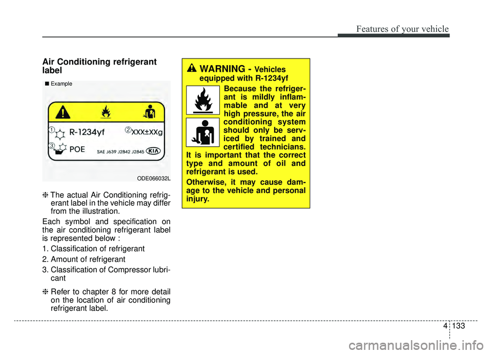 KIA OPTIMA PHEV 2020 Owners Manual 4133
Features of your vehicle
Air Conditioning refrigerant
label
❈The actual Air Conditioning refrig-
erant label in the vehicle may differ
from the illustration.
Each symbol and specification on
th KIA OPTIMA PHEV 2020 Owners Manual 4133
Features of your vehicle
Air Conditioning refrigerant
label
❈The actual Air Conditioning refrig-
erant label in the vehicle may differ
from the illustration.
Each symbol and specification on
th