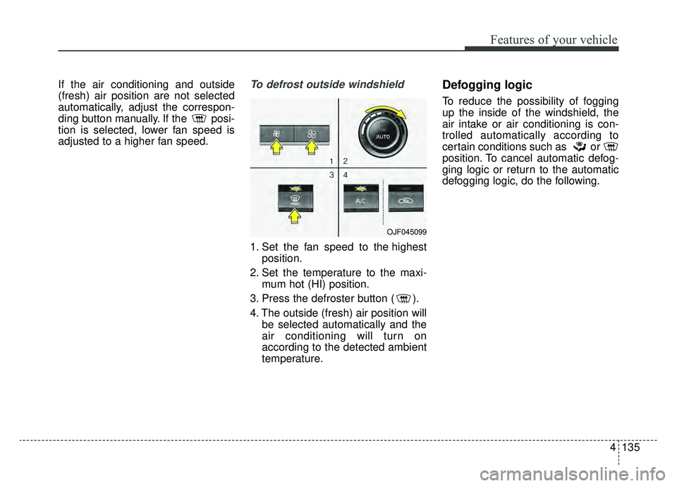 KIA OPTIMA PHEV 2020 Owners Manual 4135
Features of your vehicle
If the air conditioning and outside
(fresh) air position are not selected
automatically, adjust the correspon-
ding button manually. If the posi-
tion is selected, lower KIA OPTIMA PHEV 2020 Owners Manual 4135
Features of your vehicle
If the air conditioning and outside
(fresh) air position are not selected
automatically, adjust the correspon-
ding button manually. If the posi-
tion is selected, lower