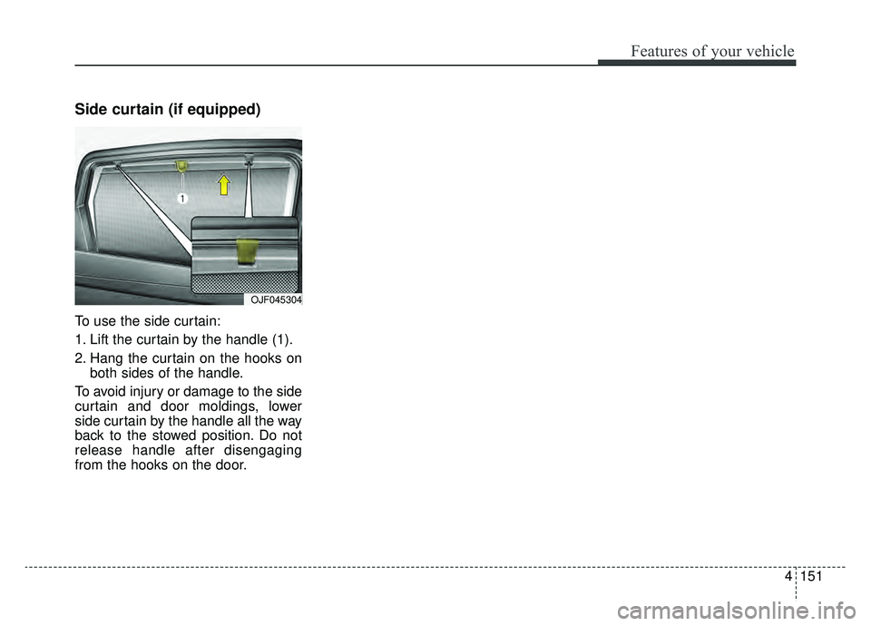 KIA OPTIMA PHEV 2020 Owners Manual 4151
Features of your vehicle
Side curtain (if equipped)
To use the side curtain:
1. Lift the curtain by the handle (1).
2. Hang the curtain on the hooks onboth sides of the handle.
To avoid injury or KIA OPTIMA PHEV 2020 Owners Manual 4151
Features of your vehicle
Side curtain (if equipped)
To use the side curtain:
1. Lift the curtain by the handle (1).
2. Hang the curtain on the hooks onboth sides of the handle.
To avoid injury or