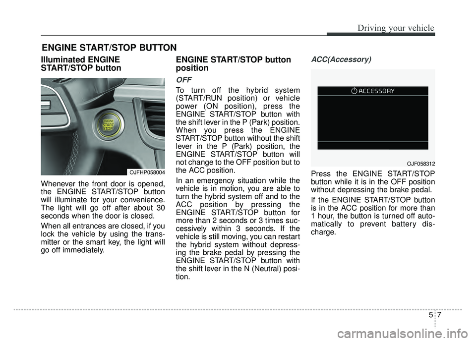 KIA OPTIMA PHEV 2020  Owners Manual 57
Driving your vehicle
Illuminated ENGINE
START/STOP button
Whenever the front door is opened,
the ENGINE START/STOP button
will illuminate for your convenience.
The light will go off after about 30
