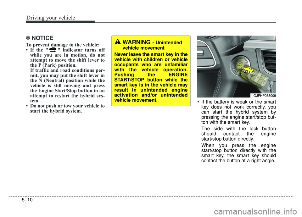 KIA OPTIMA PHEV 2020  Owners Manual Driving your vehicle
10
5
✽ ✽
NOTICE
To prevent damage to the vehicle: 
• If the " " indicator turns off
while you are in motion, do not
attempt to move the shift lever to
the P (Park) p