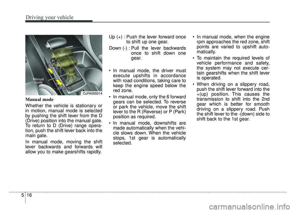 KIA OPTIMA PHEV 2020  Owners Manual Driving your vehicle
16
5
Manual mode
Whether the vehicle is stationary or
in motion, manual mode is selected
by pushing the shift lever from the D
(Drive) position into the manual gate.
To return to 