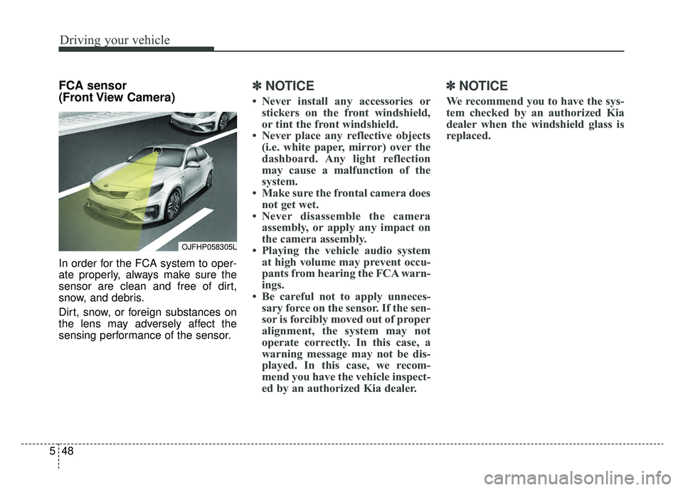 KIA OPTIMA PHEV 2020  Owners Manual Driving your vehicle
48
5
FCA sensor 
(Front View  Camera)
In order for the FCA system to oper-
ate properly, always make sure the
sensor are clean and free of dirt,
snow, and debris.
Dirt, snow, or f
