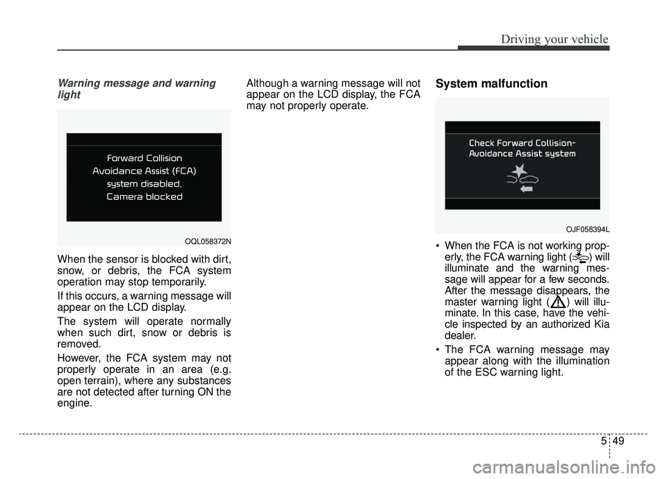 KIA OPTIMA PHEV 2020 Service Manual 549
Driving your vehicle
Warning message and warninglight
When the sensor is blocked with dirt,
snow, or debris, the FCA system
operation may stop temporarily.
If this occurs, a warning message will
a KIA OPTIMA PHEV 2020 Service Manual 549
Driving your vehicle
Warning message and warninglight
When the sensor is blocked with dirt,
snow, or debris, the FCA system
operation may stop temporarily.
If this occurs, a warning message will
a