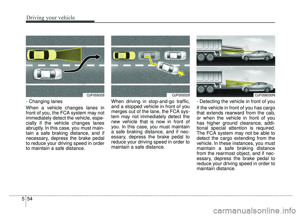 KIA OPTIMA PHEV 2020  Owners Manual Driving your vehicle
54
5
- Changing lanes
When a vehicle changes lanes in
front of you, the FCA system may not
immediately detect the vehicle, espe-
cially if the vehicle changes lanes
abruptly. In t