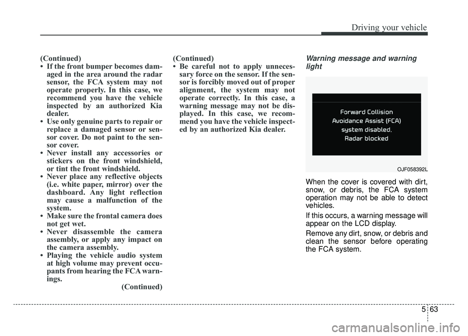 KIA OPTIMA PHEV 2020 Owners Manual 563
Driving your vehicle
(Continued)
• If the front bumper becomes dam-aged in the area around the radar
sensor, the FCA system may not
operate properly. In this case, we
recommend you have the vehi KIA OPTIMA PHEV 2020 Owners Manual 563
Driving your vehicle
(Continued)
• If the front bumper becomes dam-aged in the area around the radar
sensor, the FCA system may not
operate properly. In this case, we
recommend you have the vehi