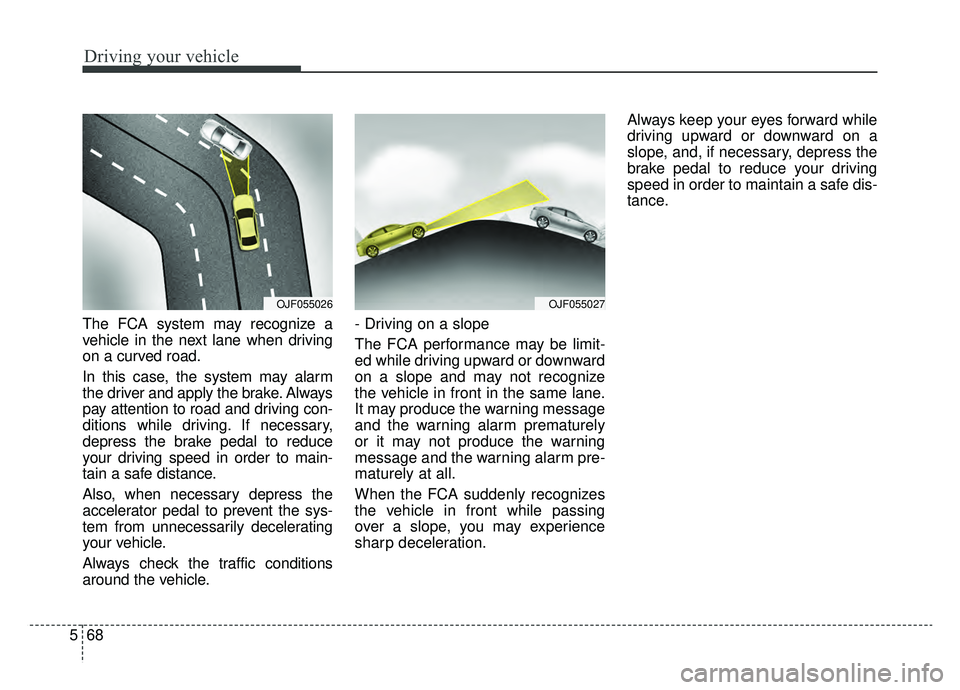 KIA OPTIMA PHEV 2020 Owners Manual Driving your vehicle
68
5
The FCA system may recognize a
vehicle in the next lane when driving
on a curved road.
In this case, the system may alarm
the driver and apply the brake. Always
pay attention KIA OPTIMA PHEV 2020 Owners Manual Driving your vehicle
68
5
The FCA system may recognize a
vehicle in the next lane when driving
on a curved road.
In this case, the system may alarm
the driver and apply the brake. Always
pay attention