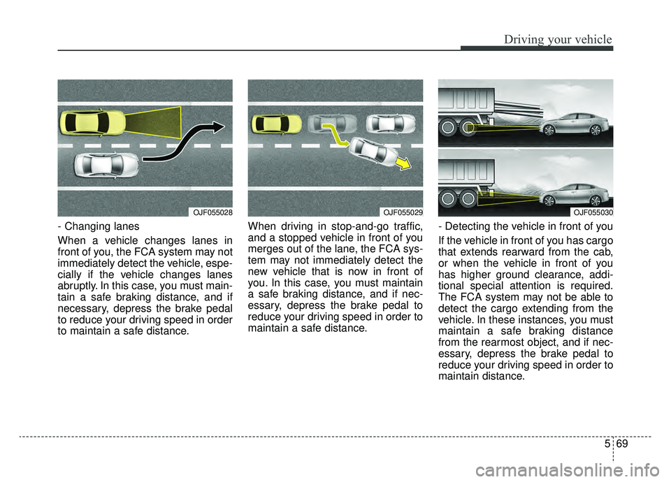 KIA OPTIMA PHEV 2020 Owners Manual 569
Driving your vehicle
- Changing lanes
When a vehicle changes lanes in
front of you, the FCA system may not
immediately detect the vehicle, espe-
cially if the vehicle changes lanes
abruptly. In th KIA OPTIMA PHEV 2020 Owners Manual 569
Driving your vehicle
- Changing lanes
When a vehicle changes lanes in
front of you, the FCA system may not
immediately detect the vehicle, espe-
cially if the vehicle changes lanes
abruptly. In th
