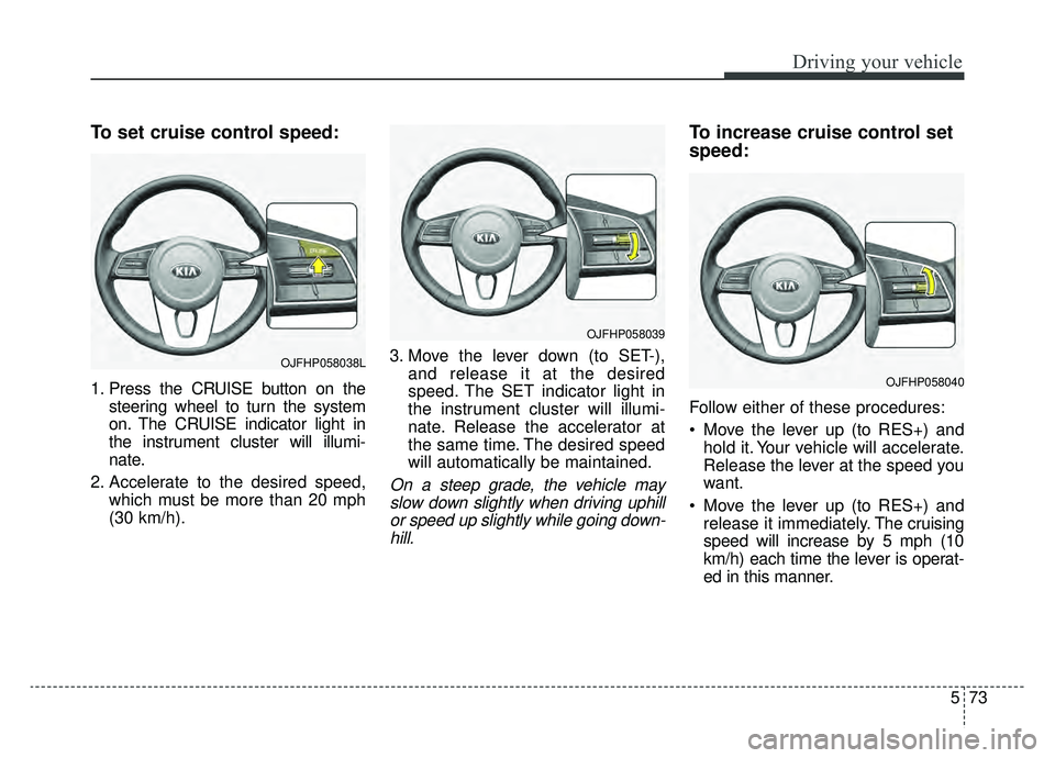 KIA OPTIMA PHEV 2020 Owners Manual 573
Driving your vehicle
To set cruise control speed:
1. Press the CRUISE button on thesteering wheel to turn the system
on. The CRUISE indicator light in
the instrument cluster will illumi-
nate.
2. KIA OPTIMA PHEV 2020 Owners Manual 573
Driving your vehicle
To set cruise control speed:
1. Press the CRUISE button on thesteering wheel to turn the system
on. The CRUISE indicator light in
the instrument cluster will illumi-
nate.
2.