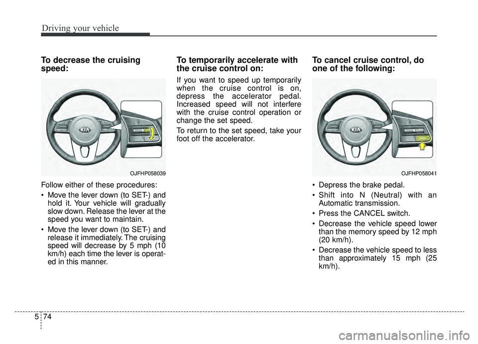 KIA OPTIMA PHEV 2020 Owners Manual Driving your vehicle
74
5
To decrease the cruising
speed:
Follow either of these procedures:
Move the lever down (to SET-) and
hold it. Your vehicle will gradually
slow down. Release the lever at the KIA OPTIMA PHEV 2020 Owners Manual Driving your vehicle
74
5
To decrease the cruising
speed:
Follow either of these procedures:
Move the lever down (to SET-) and
hold it. Your vehicle will gradually
slow down. Release the lever at the