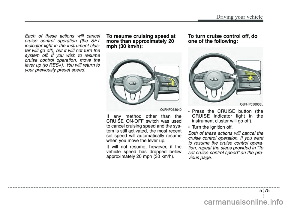 KIA OPTIMA PHEV 2020 Owners Manual 575
Driving your vehicle
Each of these actions will cancelcruise control operation (the SETindicator light in the instrument clus-ter will go off), but it will not turn thesystem off. If you wish to r KIA OPTIMA PHEV 2020 Owners Manual 575
Driving your vehicle
Each of these actions will cancelcruise control operation (the SETindicator light in the instrument clus-ter will go off), but it will not turn thesystem off. If you wish to r