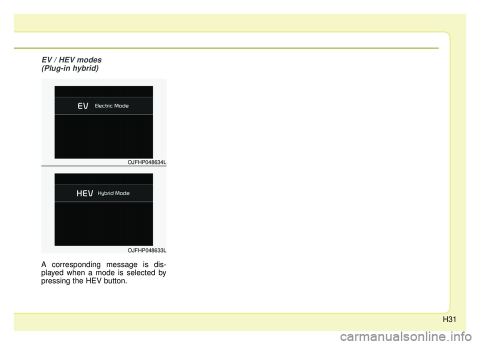 KIA OPTIMA PHEV 2020 Owners Guide H31
EV / HEV modes (Plug-in hybrid) 
A corresponding message is dis-
played when a mode is selected by
pressing the HEV button.
OJFHP048634L
OJFHP048633L 