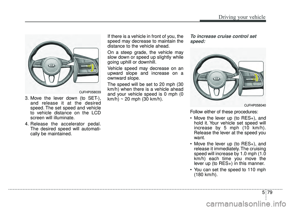 KIA OPTIMA PHEV 2020 Owners Manual 579
Driving your vehicle
3. Move the lever down (to SET-),and release it at the desired
speed. The set speed and vehicle
to vehicle distance on the LCD
screen will illuminate.
4. Release the accelerat KIA OPTIMA PHEV 2020 Owners Manual 579
Driving your vehicle
3. Move the lever down (to SET-),and release it at the desired
speed. The set speed and vehicle
to vehicle distance on the LCD
screen will illuminate.
4. Release the accelerat