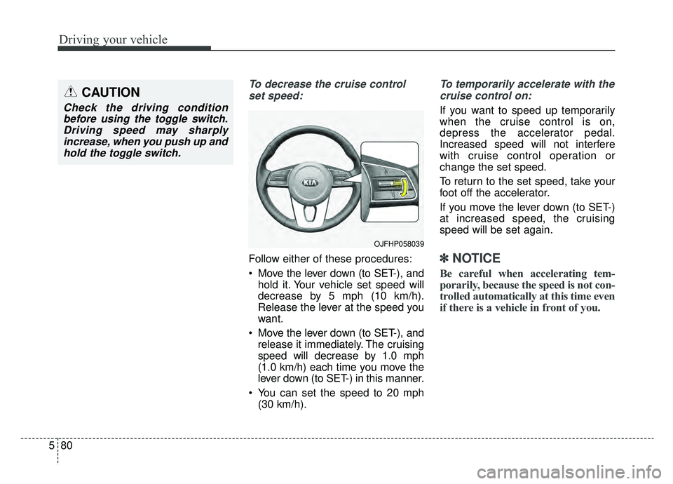 KIA OPTIMA PHEV 2020 Owners Manual Driving your vehicle
80
5
To decrease the cruise control
set speed:
Follow either of these procedures:
Move the lever down (to SET-), and hold it. Your vehicle set speed will
decrease by 5 mph (10 km KIA OPTIMA PHEV 2020 Owners Manual Driving your vehicle
80
5
To decrease the cruise control
set speed:
Follow either of these procedures:
Move the lever down (to SET-), and hold it. Your vehicle set speed will
decrease by 5 mph (10 km