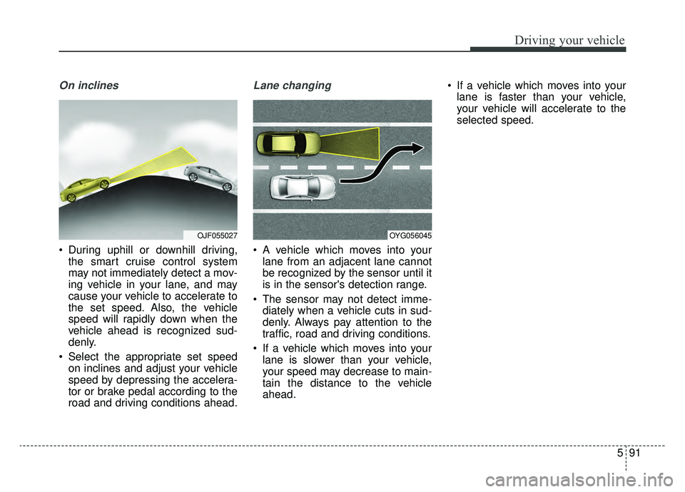 KIA OPTIMA PHEV 2020 Owners Manual 591
Driving your vehicle
On inclines
During uphill or downhill driving,the smart cruise control system
may not immediately detect a mov-
ing vehicle in your lane, and may
cause your vehicle to accele KIA OPTIMA PHEV 2020 Owners Manual 591
Driving your vehicle
On inclines
During uphill or downhill driving,the smart cruise control system
may not immediately detect a mov-
ing vehicle in your lane, and may
cause your vehicle to accele