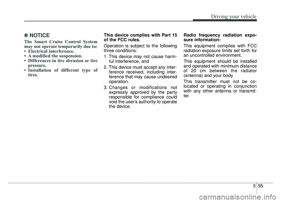 KIA OPTIMA PHEV 2020  Owners Manual 595
Driving your vehicle
✽ ✽   
NOTICE
The Smart Cruise Control System
may not operate temporarily due to:
• Electrical interference.
• A modified the suspension.
• Differences in tire abras