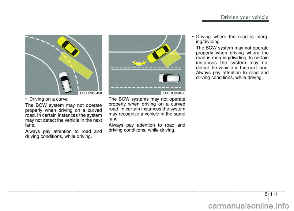 KIA OPTIMA PHEV 2020 Owners Manual 5111
Driving your vehicle
Driving on a curve
The BCW system may not operate
properly when driving on a curved
road. In certain instances the system
may not detect the vehicle in the next
lane.
Always KIA OPTIMA PHEV 2020 Owners Manual 5111
Driving your vehicle
Driving on a curve
The BCW system may not operate
properly when driving on a curved
road. In certain instances the system
may not detect the vehicle in the next
lane.
Always