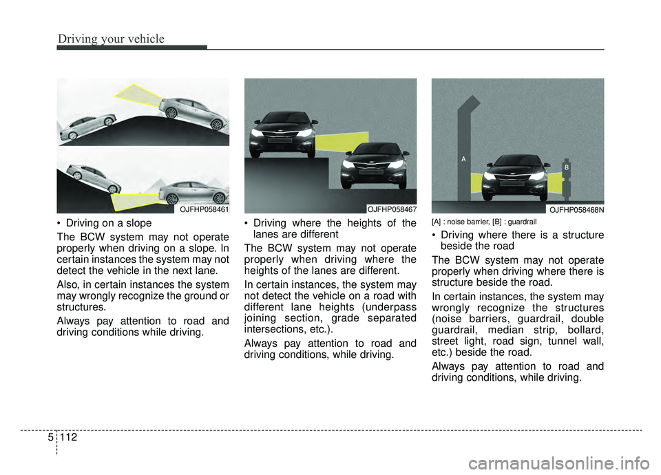 KIA OPTIMA PHEV 2020 Owners Manual Driving your vehicle
112
5
Driving on a slope
The BCW system may not operate
properly when driving on a slope. In
certain instances the system may not
detect the vehicle in the next lane.
Also, in ce KIA OPTIMA PHEV 2020 Owners Manual Driving your vehicle
112
5
Driving on a slope
The BCW system may not operate
properly when driving on a slope. In
certain instances the system may not
detect the vehicle in the next lane.
Also, in ce