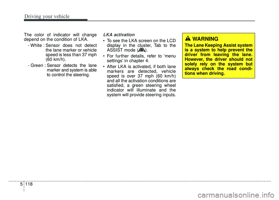 KIA OPTIMA PHEV 2020 Owners Manual Driving your vehicle
118
5
The color of indicator will change
depend on the condition of LKA.
- White : Sensor does not detect the lane marker or vehicle
speed is less than 37 mph
(60 km/h).
- Green : KIA OPTIMA PHEV 2020 Owners Manual Driving your vehicle
118
5
The color of indicator will change
depend on the condition of LKA.
- White : Sensor does not detect the lane marker or vehicle
speed is less than 37 mph
(60 km/h).
- Green :