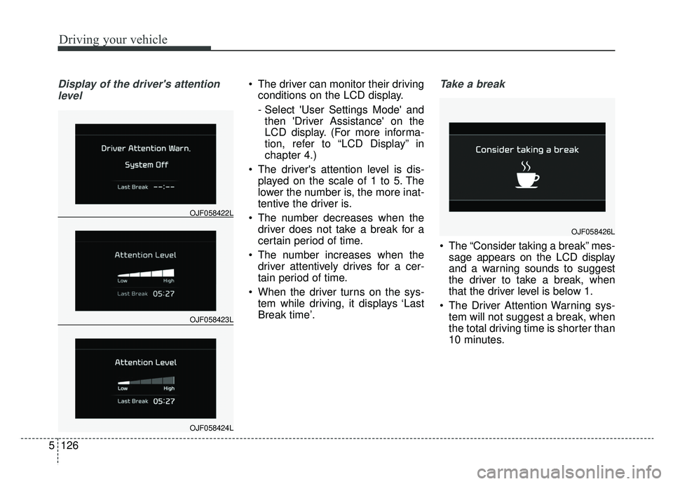 KIA OPTIMA PHEV 2020 Owners Manual Driving your vehicle
126
5
Display of the drivers attention
level The driver can monitor their driving conditions on the LCD display.
- Select User Settings Mode andthen Driver Assistance on the KIA OPTIMA PHEV 2020 Owners Manual Driving your vehicle
126
5
Display of the drivers attention
level The driver can monitor their driving conditions on the LCD display.
- Select User Settings Mode andthen Driver Assistance on the