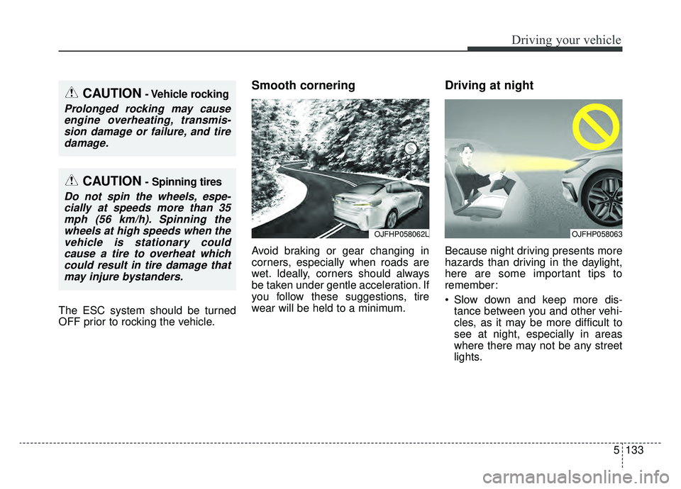KIA OPTIMA PHEV 2020 Owners Manual 5133
Driving your vehicle
The ESC system should be turned
OFF prior to rocking the vehicle.
Smooth cornering
Avoid braking or gear changing in
corners, especially when roads are
wet. Ideally, corners KIA OPTIMA PHEV 2020 Owners Manual 5133
Driving your vehicle
The ESC system should be turned
OFF prior to rocking the vehicle.
Smooth cornering
Avoid braking or gear changing in
corners, especially when roads are
wet. Ideally, corners