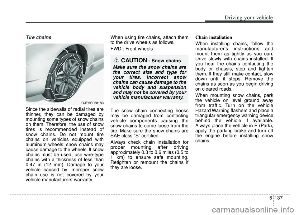 KIA OPTIMA PHEV 2020  Owners Manual 5137
Driving your vehicle
Tire chains 
Since the sidewalls of radial tires are
thinner, they can be damaged by
mounting some types of snow chains
on them. Therefore, the use of snow
tires is recommend