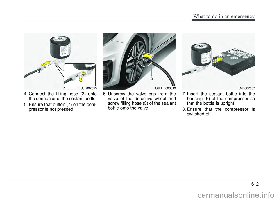 KIA OPTIMA PHEV 2020  Owners Manual 621
What to do in an emergency
4. Connect the filling hose (3) ontothe connector of the sealant bottle.
5. Ensure that button (7) on the com- pressor is not pressed. 6. Unscrew the valve cap from the
