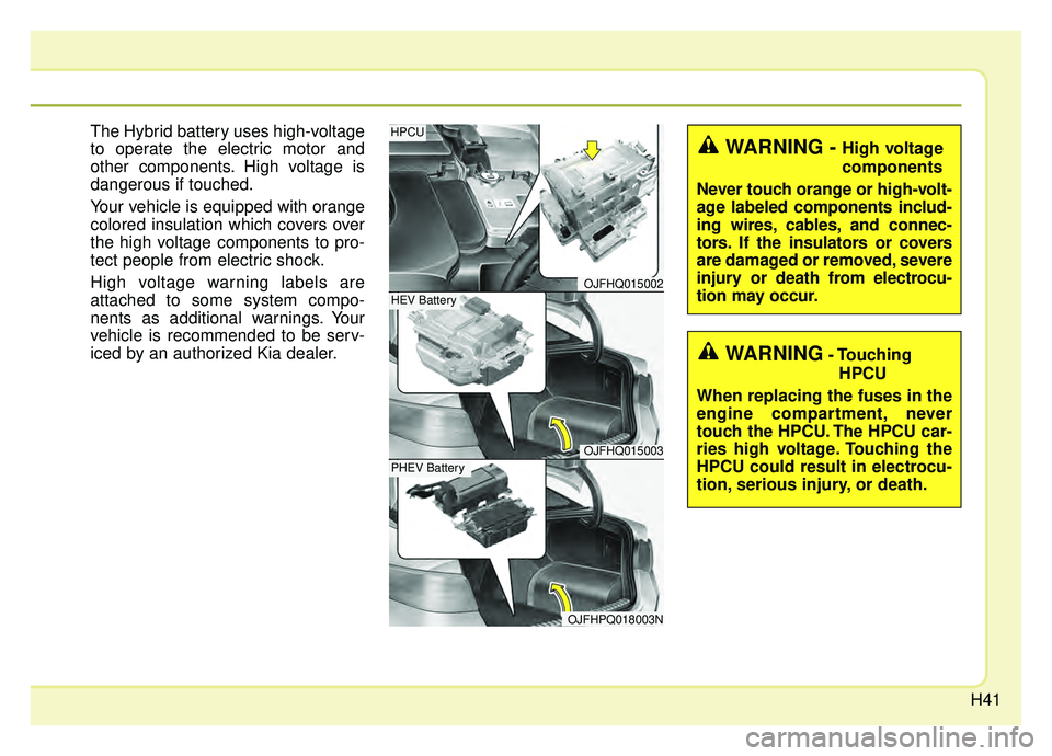 KIA OPTIMA PHEV 2020 Service Manual H41
The Hybrid battery uses high-voltage
to operate the electric motor and
other components. High voltage is
dangerous if touched.
Your vehicle is equipped with orange
colored insulation which covers 