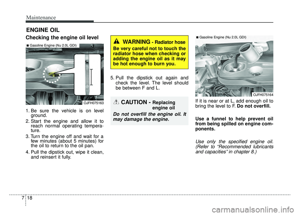 KIA OPTIMA PHEV 2020 Workshop Manual Maintenance
18
7
ENGINE OIL
Checking the engine oil level
1. Be sure the vehicle is on level
ground.
2. Start the engine and allow it to reach normal operating tempera-
ture.
3. Turn the engine off an
