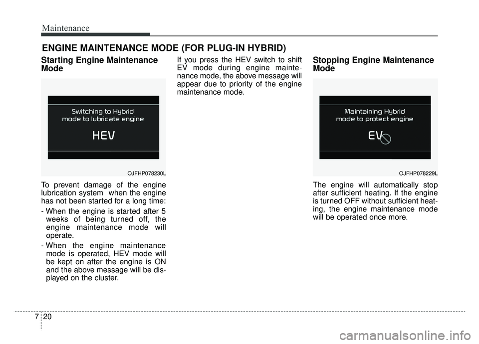 KIA OPTIMA PHEV 2020 Owners Manual Maintenance
20
7
ENGINE MAINTENANCE MODE (FOR PLUG-IN HYBRID)
Starting Engine Maintenance
Mode
To prevent damage of the engine
lubrication system when the engine
has not been started for a long time KIA OPTIMA PHEV 2020 Owners Manual Maintenance
20
7
ENGINE MAINTENANCE MODE (FOR PLUG-IN HYBRID)
Starting Engine Maintenance
Mode
To prevent damage of the engine
lubrication system when the engine
has not been started for a long time