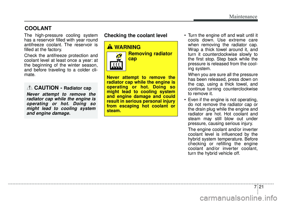 KIA OPTIMA PHEV 2020  Owners Manual 721
Maintenance
COOLANT
The high-pressure cooling system
has a reservoir filled with year round
antifreeze coolant. The reservoir is
filled at the factory.
Check the antifreeze protection and
coolant 