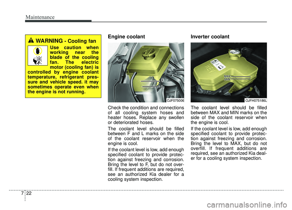 KIA OPTIMA PHEV 2020  Owners Manual Maintenance
22
7
Engine coolant 
Check the condition and connections
of all cooling system hoses and
heater hoses. Replace any swollen
or deteriorated hoses.
The coolant level should be filled
between