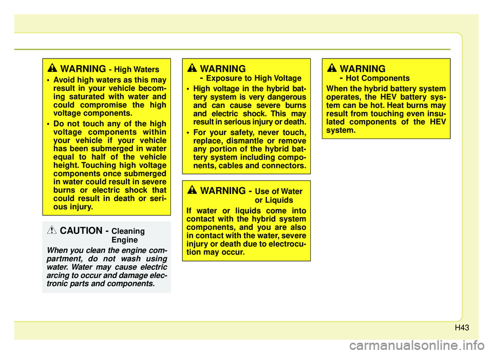 KIA OPTIMA PHEV 2020 Service Manual H43
WARNING - High Waters
 Avoid high waters as this may result in your vehicle becom-
ing saturated with water and
could compromise the high
voltage components.
 Do not touch any of the high voltage 