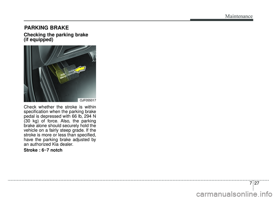 KIA OPTIMA PHEV 2020 Owners Manual 727
Maintenance
Checking the parking brake
(if equipped)
Check whether the stroke is within
specification when the parking brake
pedal is depressed with 66 lb, 294 N
(30 kg) of force. Also, the parkin KIA OPTIMA PHEV 2020 Owners Manual 727
Maintenance
Checking the parking brake
(if equipped)
Check whether the stroke is within
specification when the parking brake
pedal is depressed with 66 lb, 294 N
(30 kg) of force. Also, the parkin